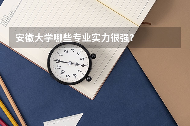 安徽大学哪些专业实力很强？