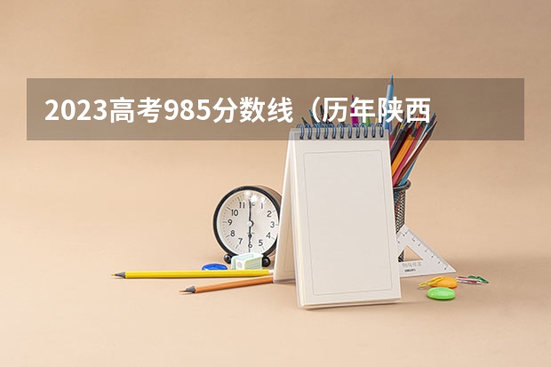 2023高考985分数线（历年陕西高考分数线）