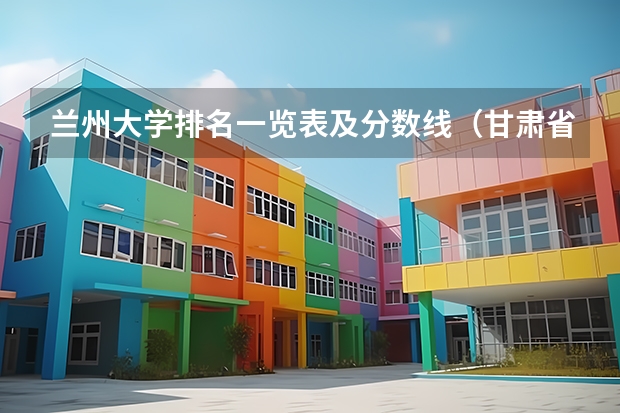 兰州大学排名一览表及分数线（甘肃省省内大学排名）