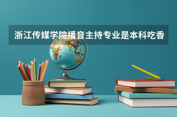 浙江传媒学院播音主持专业是本科吃香还是专科吃香(新疆师范大学有没有播音主持专业)