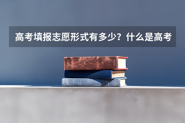 高考填报志愿形式有多少？什么是高考平行志愿？