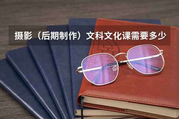 摄影（后期制作）文科文化课需要多少分？