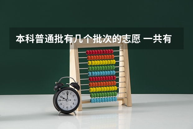 本科普通批有几个批次的志愿 一共有几个志愿可以填