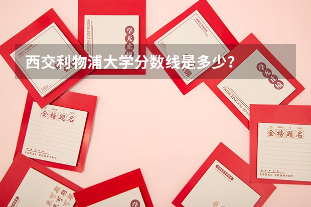 西交利物浦大学分数线是多少？