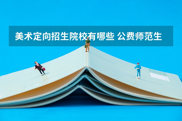 美术定向招生院校有哪些 公费师范生好考吗