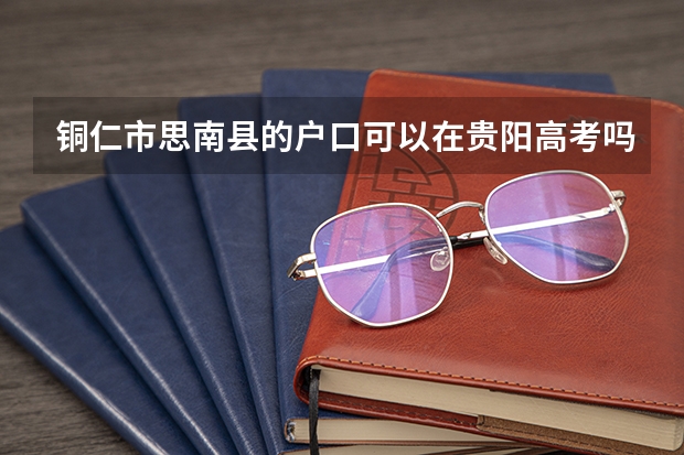 铜仁市思南县的户口可以在贵阳高考吗