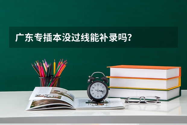 广东专插本没过线能补录吗？