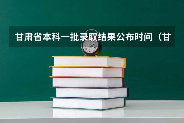 甘肃省本科一批录取结果公布时间（甘肃提前批录取规则）
