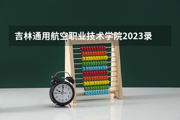 吉林通用航空职业技术学院2023录取分数线 吉林通用航空职业技术学院简介