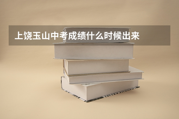 上饶玉山中考成绩什么时候出来