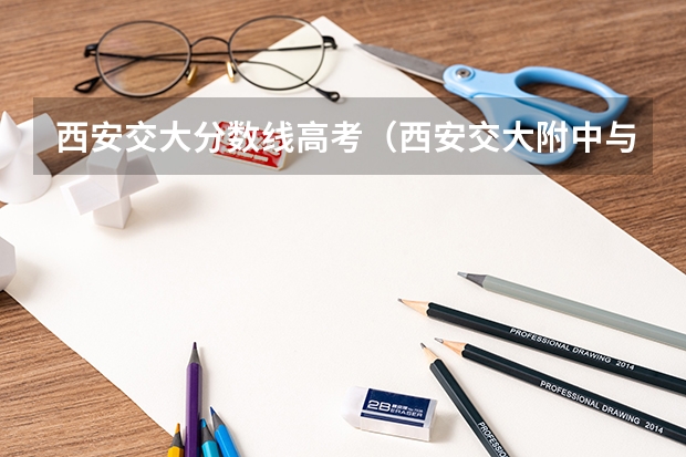 西安交大分数线高考(西安交大附中与高新一中的比较)