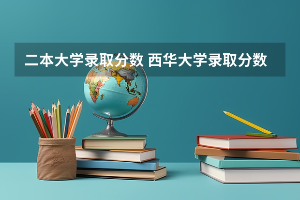 二本大学录取分数 西华大学录取分数线本二批