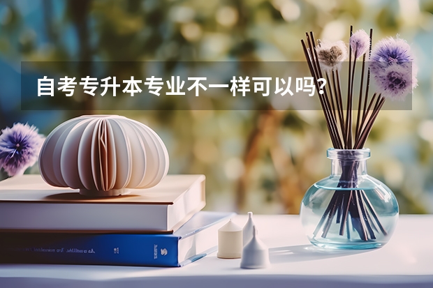 自考专升本专业不一样可以吗？
