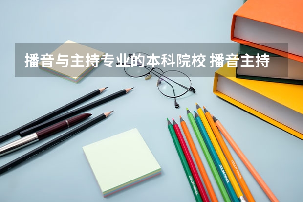 播音与主持专业的本科院校 播音主持统招本专科专业院校