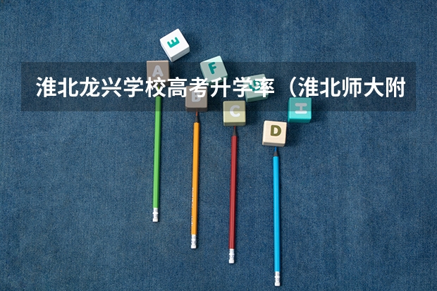 淮北龙兴学校高考升学率(淮北师大附中高考本科录取率)