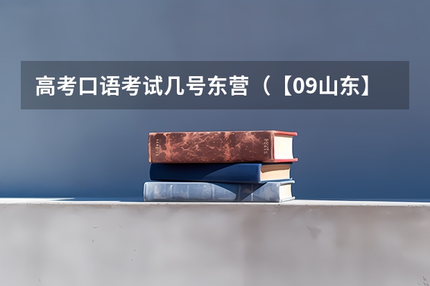 高考口语考试几号东营(【09山东】关于山东高考估分、分数线预测及填报志愿问题)
