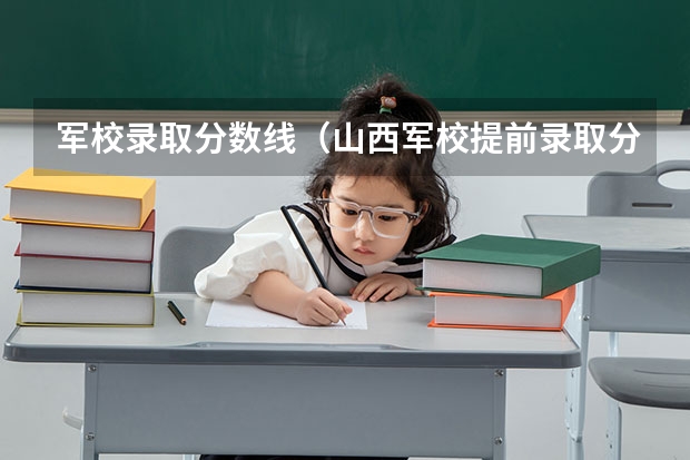 军校录取分数线（山西军校提前录取分数线）
