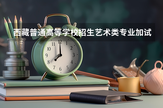 西藏普通高等学校招生艺术类专业加试统考本科合格分数线 西藏高考报名条件