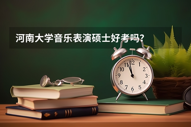 河南大学音乐表演硕士好考吗?