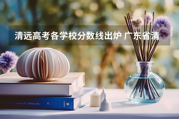清远高考各学校分数线出炉 广东省清远市城区一中分数线