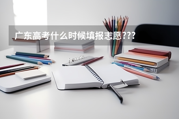 广东高考什么时候填报志愿???