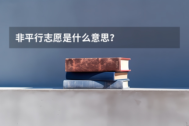 非平行志愿是什么意思？