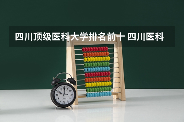 四川顶级医科大学排名前十 四川医科大学有几所