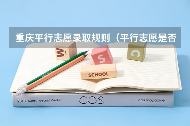 重庆平行志愿录取规则（平行志愿是否录取时看顺序？）