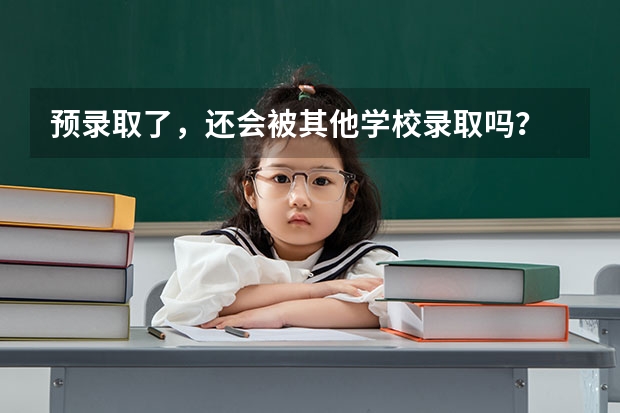 预录取了，还会被其他学校录取吗？