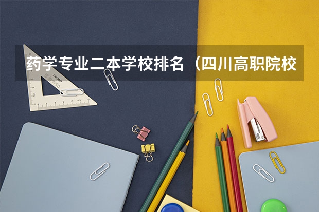药学专业二本学校排名（四川高职院校实力排名,2023年四川高职院校排行榜）