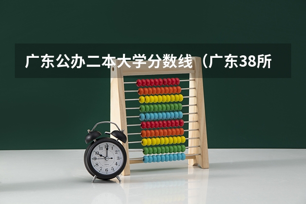 广东公办二本大学分数线（广东38所公办二本大学分数线）