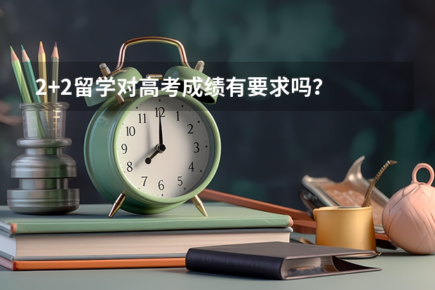 2+2留学对高考成绩有要求吗？