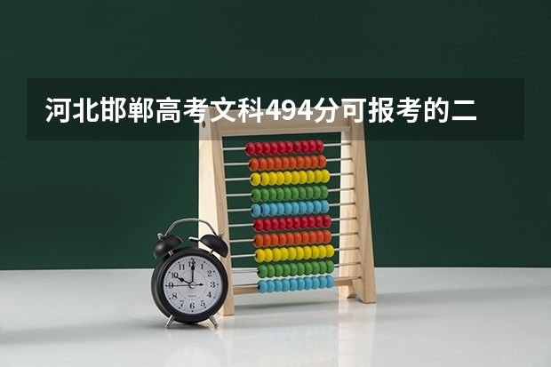 河北邯郸高考文科494分可报考的二本征集志愿有哪些啊?求知!河北三本好点的国办院校有哪些啊?