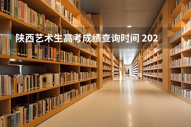 陕西艺术生高考成绩查询时间 2023陕西体育高考分数线