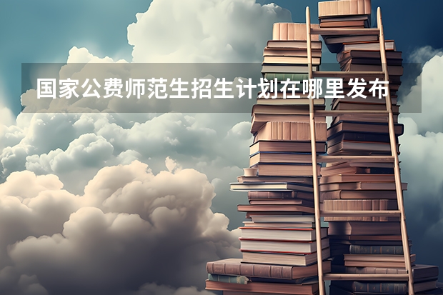 国家公费师范生招生计划在哪里发布
