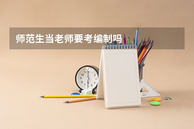 师范生当老师要考编制吗