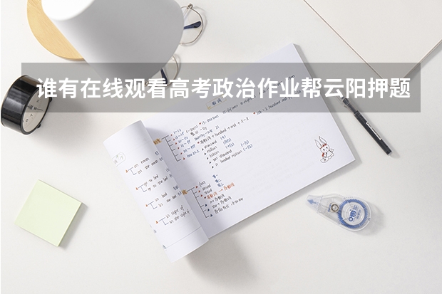 谁有在线观看高考政治作业帮云阳押题班的免费百度云视频课资源链接 重庆云阳中学中考最高考了总分考了多