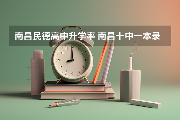 南昌民德高中升学率 南昌十中一本录取率