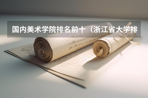 国内美术学院排名前十(浙江省大学排名2023最新排名一览(软科+校友会最新版))