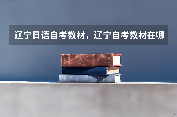 辽宁日语自考教材，辽宁自考教材在哪买？ 辽宁学业水平测试历史