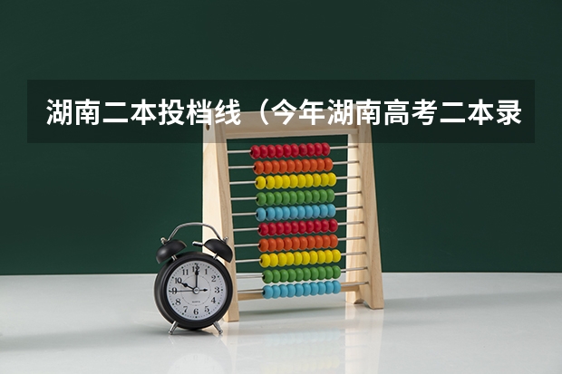 湖南二本投档线（今年湖南高考二本录取流程）