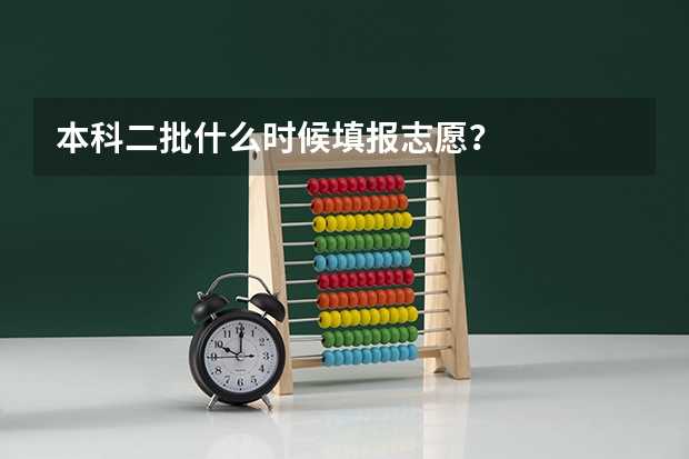 本科二批什么时候填报志愿？