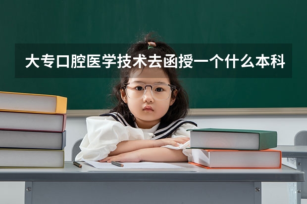 大专口腔医学技术去函授一个什么本科，才能走口腔医学这块，然后有资格参加口腔执业医师考试？