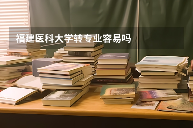 福建医科大学转专业容易吗