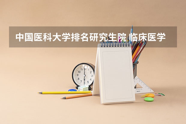 中国医科大学排名研究生院 临床医学考研学校排名