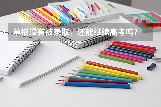 单招没有被录取，还能继续高考吗？
