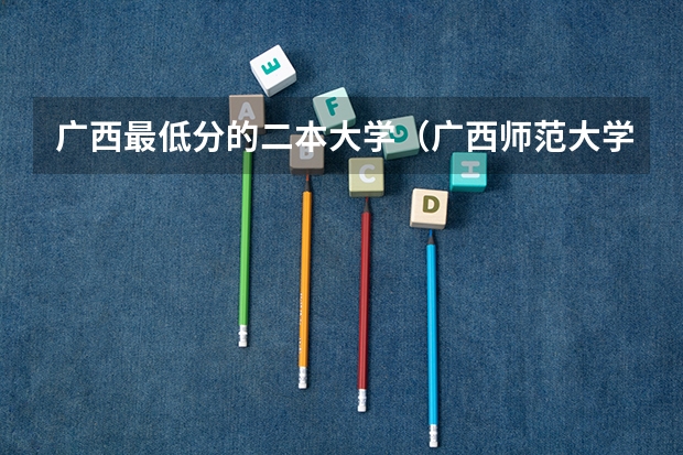 广西最低分的二本大学（广西师范大学录取分数线2023二本）