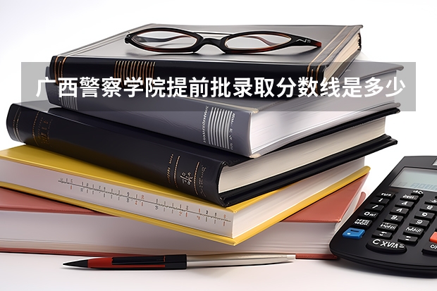 广西警察学院提前批录取分数线是多少