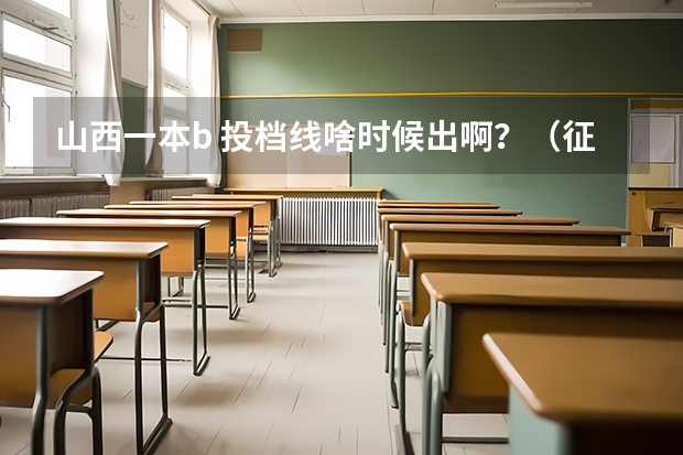 山西一本b 投档线啥时候出啊?(征集志愿啥时候录取结果出来)