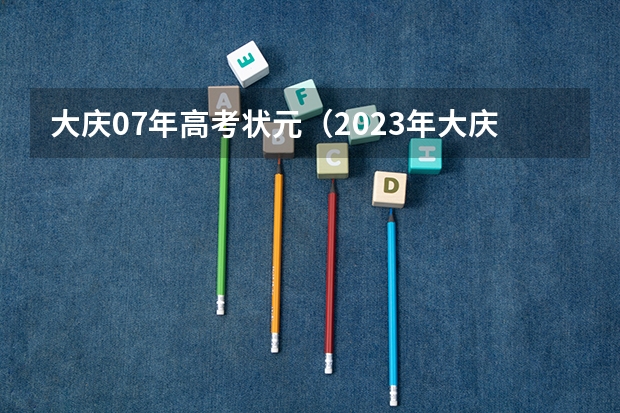 大庆07年高考状元(2023年大庆高考状元是谁)